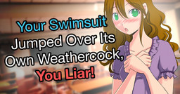 Your Swimsuit Jumped Over Its Own Weathercock, You Liar!