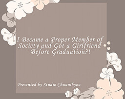I Became a Proper Member of Society and Got a Girlfriend Before Graduation?!
