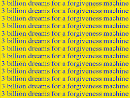 3 Billion Dreams for a Forgiveness Machine
